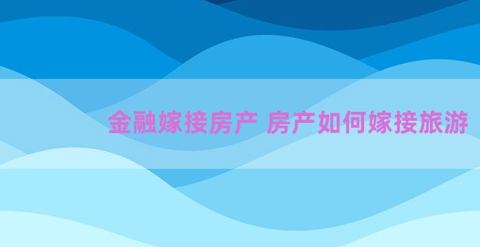 金融嫁接房产 房产如何嫁接旅游